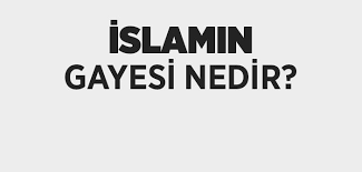 İslam Dininin Gayesi