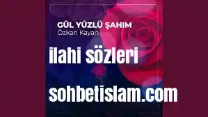 Özkan Kayan – Gül Yüzlü Şahım ilahi sözleri