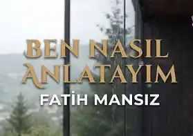 Fatih Mansız | BEN NASIL ANLATAYIM